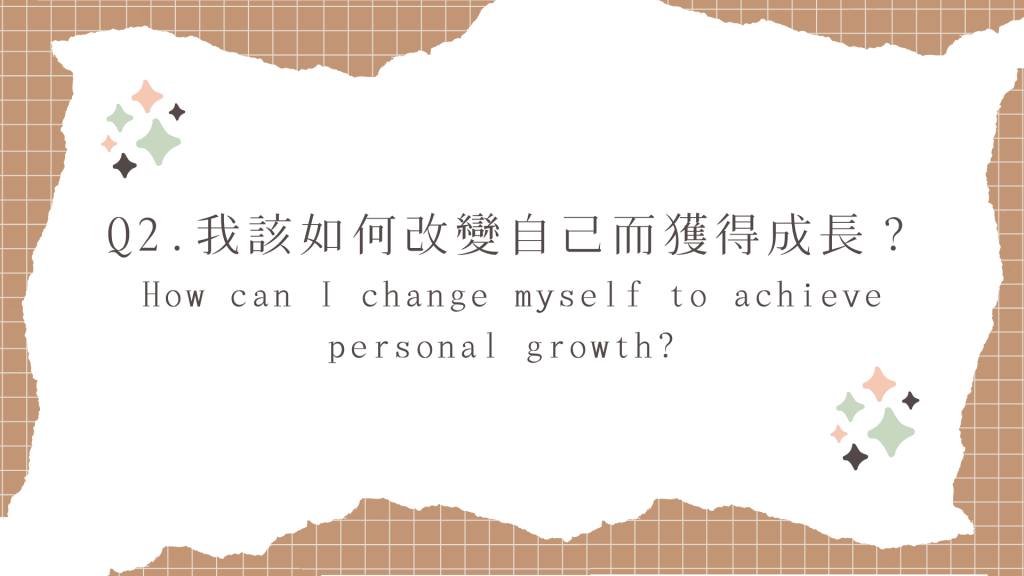 這是一張標題圖片，上面寫著：Q2. 我該如何改變自己而獲得成長？How can I change myself to achieve personal growth? 